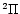$^2\Pi$