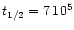 $t_{1/2} = 7 \thinspace10^5$