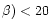 $\beta) < 20$