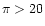 $\pi>20$