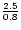 $\frac{2.5}{0.8}$