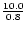 $\frac{10.0}{0.8}$