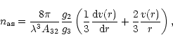 \begin{displaymath}
n_{\mathrm{as}}= \frac{8\pi}{\lambda^3A_{32}} \frac{g_2}{g_3...
...m d}v(r)}{{\mathrm d}r} +
\frac{2}{3}\frac{v(r)}{r}
\right),
\end{displaymath}