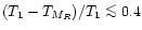 $(T_1-T_{{M_R}})/T_1\mathrel{\mathchoice {\vcenter{\offinterlineskip\halign{\hfi...
...\offinterlineskip\halign{\hfil$\scriptscriptstyle ...