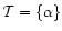 $\mathcal T=\{\alpha\}$