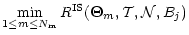 $\displaystyle \min_{1\le m\le N_{\mathrm m}}
R^{\mathrm{IS}}(\vec\Theta_m,\mathcal T,\mathcal N,B_j)$