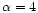 $\alpha=4$