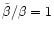 $\tilde\beta/\beta=1$