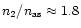 $n_2/n_{{\rm as}}\approx1.8$