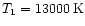 $T_1=13000\,{\rm K}$