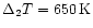 $\Delta _2T=650\,{\rm K}$
