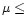 $\mu \leq$