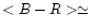 $<B-R> \simeq$