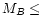 $M_{ B} \leq$