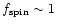 ${f_{\rm {spin}}\sim 1}$
