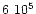 ${6\ 10^5}$