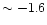 $\sim -1.6$
