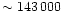 $\sim 143\,000$