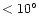 $< 10^{\circ}$