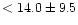 $<14.0\pm9.5$
