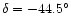 $\delta=-44.5^{\circ}$