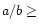 $a/b\ge$