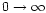 $0\rightarrow \infty$
