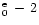 $^{\rm e}_0 \,-\, 2$