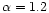 $\alpha = 1.2$