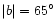 $\vert b\vert=65^{\circ}$
