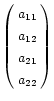 $ \left( \begin{array}{l} a_{11}\\ a_{12}\\ a_{21}\\ a_{22} \end{array} \right) $