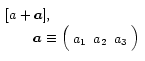 $ \begin{array}{l}
[a+\vec{a}{]},
\\ %
\qquad \vec{a}\equiv
\left( \begin{array}{ccc} a_1 &a_2 &a_3 \end{array} \right)
\end{array} $