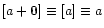 $ [a+\vec{0}] \equiv
[a{]} \equiv a $