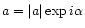 $a = \vert a\vert \exp{i\alpha}$