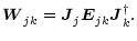 $\displaystyle \vec{W}_{jk \vphantom{'}}= \vec{J}_{j \vphantom{'}}\vec{E}_{jk \vphantom{'}}\vec{J}_{k \vphantom{'}}^{\dagger}.$