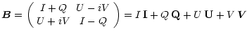 $\displaystyle \vec{B}= \left( \begin{array}{cc} I+Q &U-iV \\ U+iV & I-Q\end{array} \right) =
I\,\mathbf{I}+ Q\,\mathbf{Q}+U\,\mathbf{U}+V\,\vec{V}$