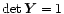 $\det \vec{Y}=
1$