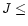 $J \leq$