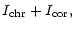 $\displaystyle I_{\rm chr} + I_{\rm cor},$
