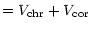 $\textstyle = V_{\rm chr} +
V_{\rm cor}$