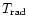 $T_{\rm rad}$