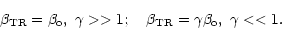 \begin{displaymath}\beta_{\rm TR}=\beta_{\rm o},~\gamma>>1;~~~\beta_{\rm TR}=\gamma
\beta_{\rm o},~\gamma<<1.
\end{displaymath}