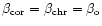 $%
\beta _{\rm cor}=\beta _{\rm chr}=\beta _{\rm o}$