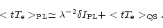 \begin{displaymath}<tT_{\rm e}>_{\rm PL}\simeq \lambda ^{-2}\delta I_{\rm PL}+<tT_{\rm e}>_{\rm QS}.
\end{displaymath}