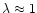 $\lambda \approx 1$