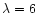 $%
\lambda =6$