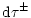 $\displaystyle {\rm d}\tau ^{\pm }$
