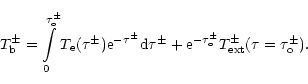 \begin{displaymath}T_{\rm b}^{\pm }=\int\limits_{0}^{\tau _{\rm o}^{\pm }}T_{\rm...
...{\rm o}^{\pm }}T_{\rm ext}^{\pm }(\tau =\tau
_{\rm o}^{\pm }).
\end{displaymath}