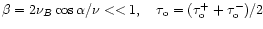 $\beta =2\nu
_{B}\cos \alpha /\nu <<1,~~\ \tau _{\rm o}=(\tau _{\rm o}^{+}+\tau _{\rm o}^{-})/2$
