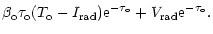 $\displaystyle \beta _{\rm o}\tau _{\rm o}(T_{\rm o}-I_{\rm rad}){\rm e}^{-\tau _{\rm o}}+V_{\rm rad}{\rm e}^{-\tau _{\rm o}}.$